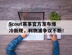 Scout赛事官方发布爆冷新规，利物浦争议不断！的简单介绍